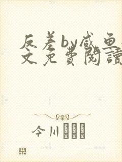 反差by咸鱼全文免费阅读笔趣阁