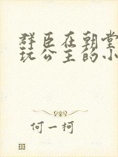 群臣在朝堂上却玩公主的小说