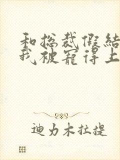 和总裁假结婚后我被宠得上头