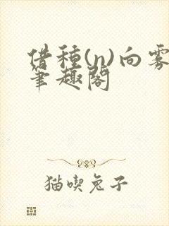 借种(n)向雾笔趣阁