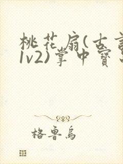 桃花扇(古言,1v2)掌中宝串串