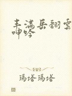 丰满岳翻云覆雨呻吟