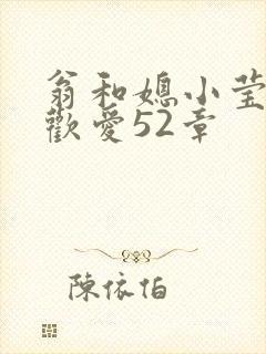 翁和媳小莹浴室欢爱52章