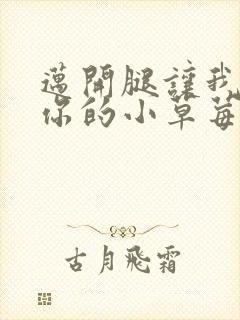 迈开腿让我尝尝你的小草莓