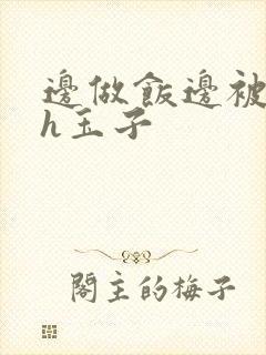 边做饭边被躁高h玉子