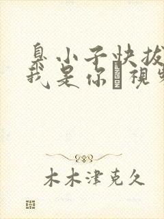 臭小子快拔出来我是你嫲视频