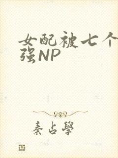 女配被七个男主强NP