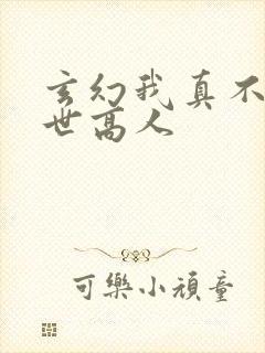 玄幻我真不是盖世高人