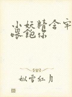 小妖精含牢了我喂饱你