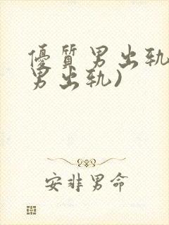 优质男出轨h(男出轨)