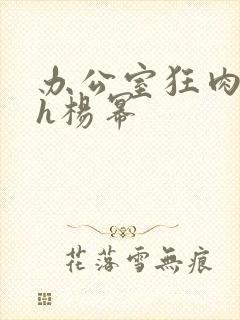 办公室狂肉校花h杨幂