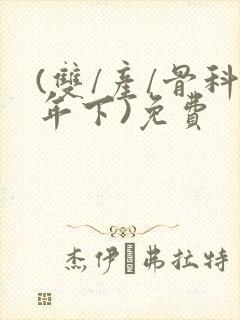 (双/产/骨科年下)免费