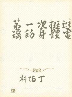 第一次挺进苏雨瑶的身体电影