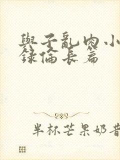 与子乱肉小说目录伦长篇