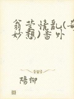 翁莹情乱(奇思妙想)番外