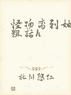 怪物脔到她哭h粗话h