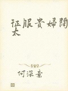 征服贵妇阔太官太