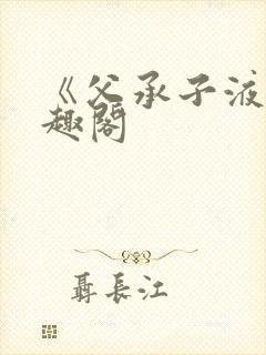 《父承子液》笔趣阁