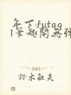 年下futagl笔趣阁无弹窗