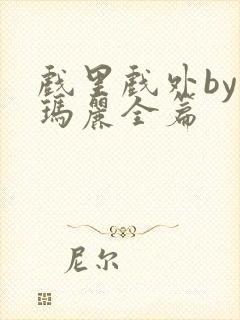 戏里戏外by苏玛丽全篇