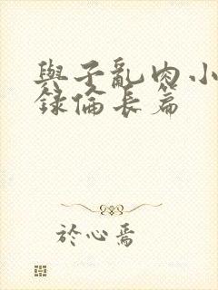 与子乱肉小说目录伦长篇