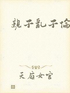 亲子乱子伦系列