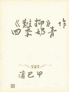 《难抑》作者:四季奶青