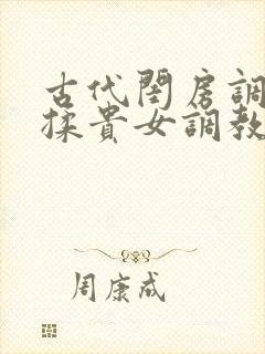 古代闺房调教h揉贵女调教记