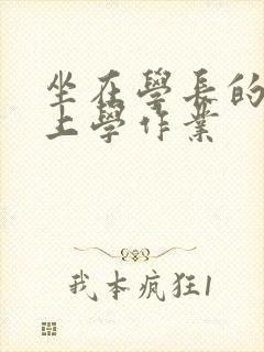 坐在学长的棒棒上学作业