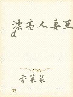 漂亮人妻互换hd