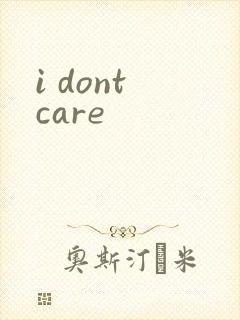 i dont care