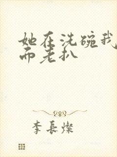 她在洗碗我在后面老扒