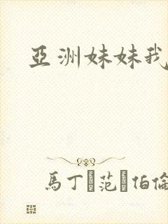 亚洲妹妹我爱你