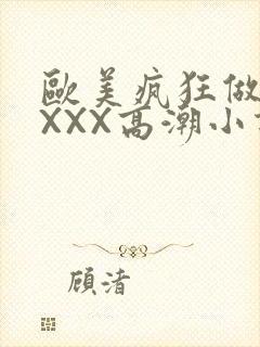 欧美疯狂做受XXXX高潮小说