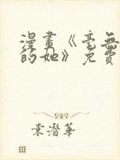 漫画《毫无保留的她》免费阅读