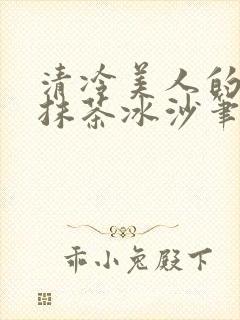 清冷美人的神奇抹茶冰沙笔趣阁