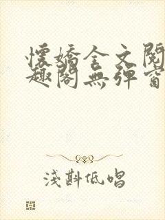 怀娇全文阅读笔趣阁无弹窗