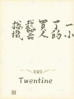 总裁买了一个男机器人的小说