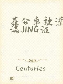 在公车被灌强行满JING液