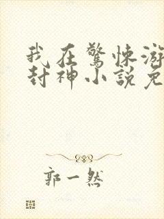 我在惊悚游戏里封神小说免费阅读