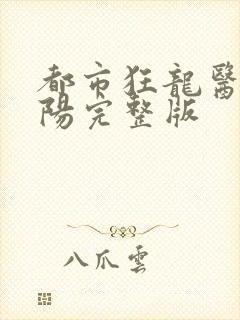 都市狂龙医仙林阳完整版