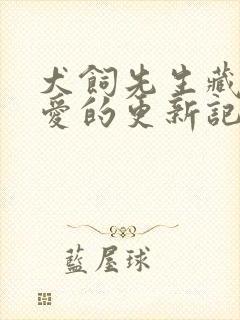 犬饲先生藏不住爱的更新记录