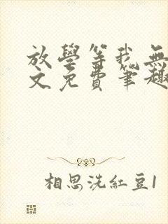 放学等我无删全文免费笔趣阁