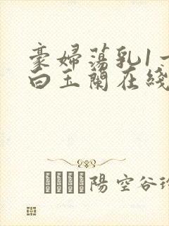 豪妇荡乳1一5白玉兰在线看封面