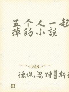 五个人一起会坏掉的小说