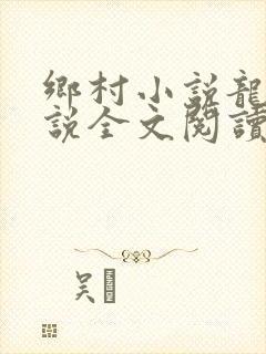 乡村小说龙根小说全文阅读