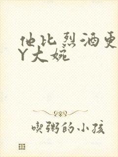 他比烈酒更撩BY大婉