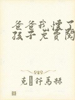 爸爸我怀了你的孩子免费阅读