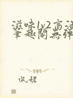 滋味1v2商洛笔趣阁无弹窗