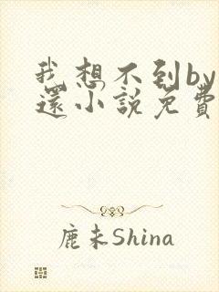 我想不到by孟还小说免费阅读